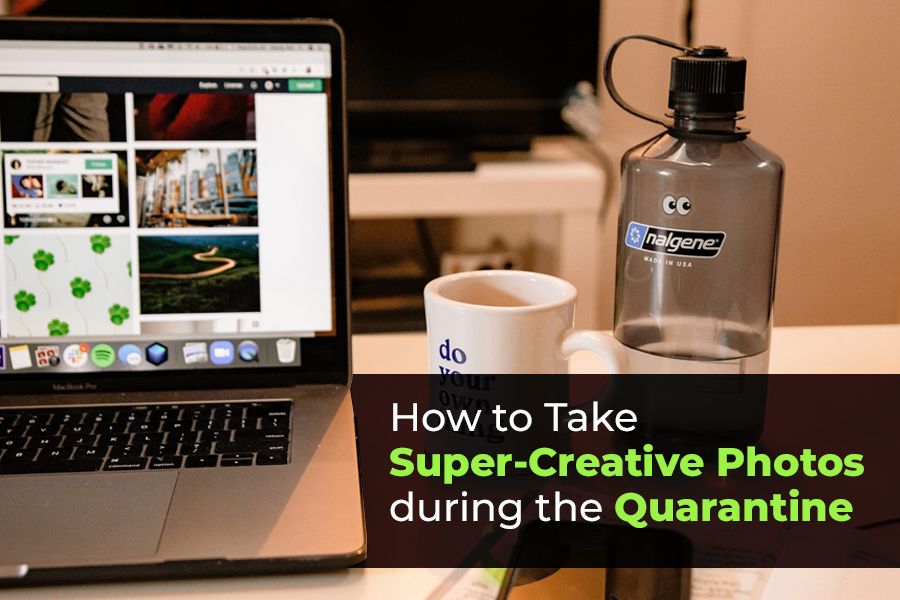 How to take Super-Creative Photos during the Quarantine